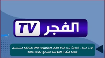 ثبت الأن تردد قناة الفجر الجزائرية وتابع المؤسس أورهان بجودة هائلة